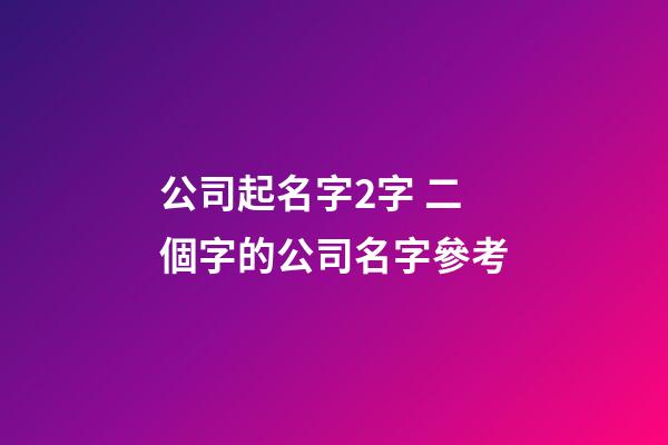公司起名字2字 二個字的公司名字參考-第1張-公司起名-玄機派